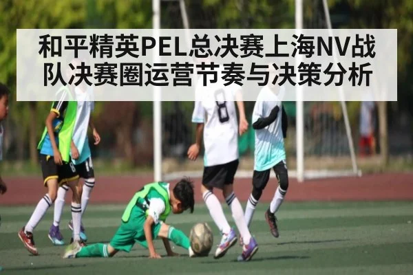 和平精英PEL总决赛上海NV战队决赛圈运营节奏与决策分析