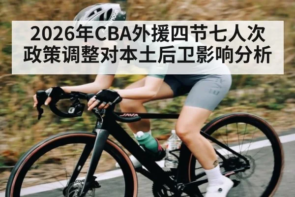 2026年CBA外援四节七人次政策调整对本土后卫影响分析